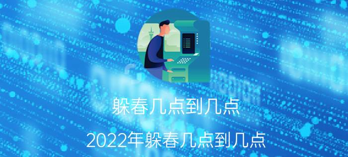 躲春几点到几点（2022年躲春几点到几点 躲春的时间是什么时辰）